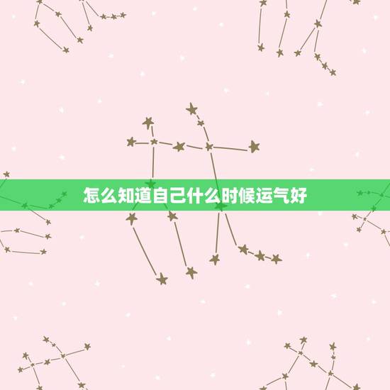怎么知道自己什么时候运气好,怎样才能证明自己运气好 怎么知道自己什么时候运气好,怎样才能证明自己运气好