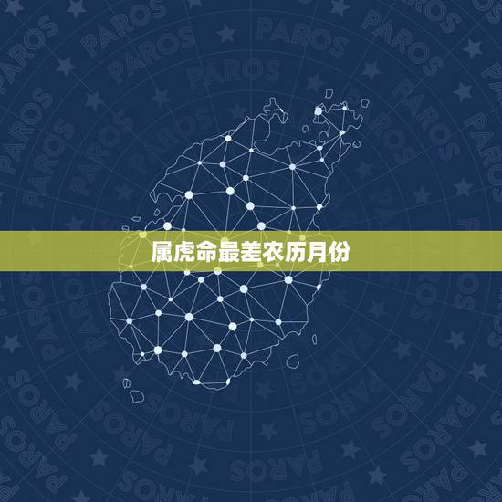 属虎命最差农历月份 几月份的老虎最好命 属虎命最差农历月份 几月份的老虎最好命