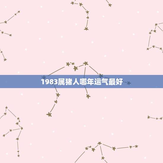 1983属猪人哪年运气最好 1983年属猪人一生运程 1983属猪人哪年运气最好 1983年属猪人一生运程