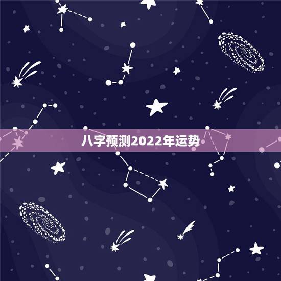 八字预测2022年运势,八字测测2021年运势? 八字预测2022年运势,八字测测2021年运势?