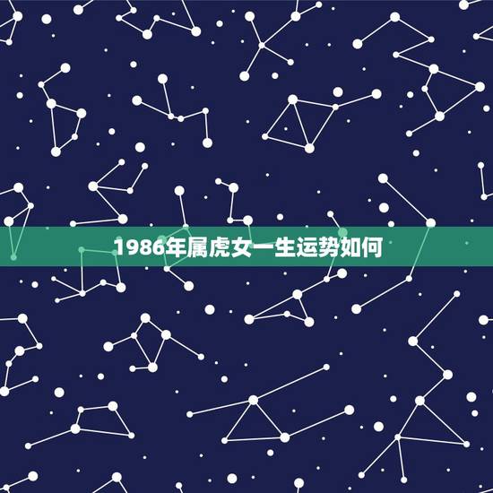 1986年属虎女一生运势如何,86年虎女2022 年的运程 1986年属虎女一生运势如何,86年虎女2022 年的运程