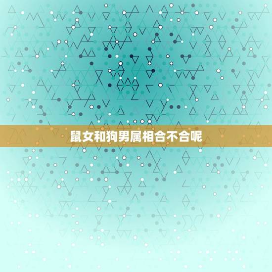 鼠女和狗男属相合不合呢，属狗女和属鼠男相配吗？