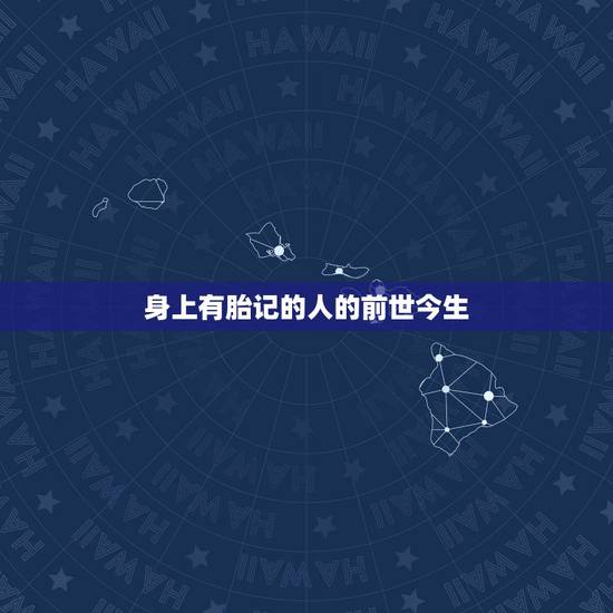 身上有胎记的人的前世今生,人有前世今生之说吗? 身上有胎记的人的前世今生,人有前世今生之说吗?