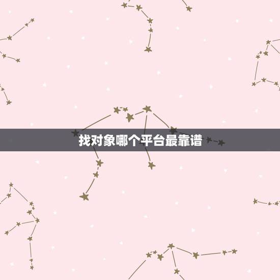 找对象哪个平台最靠谱，找对象哪个软件靠谱？