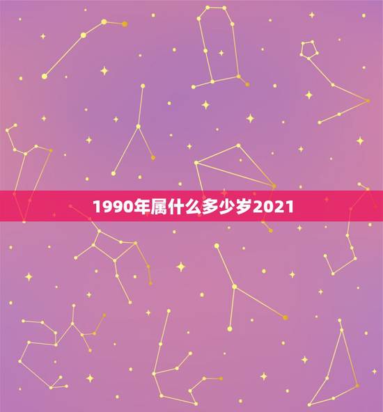 1990年属什么多少岁2021，1990年多少岁属什么？