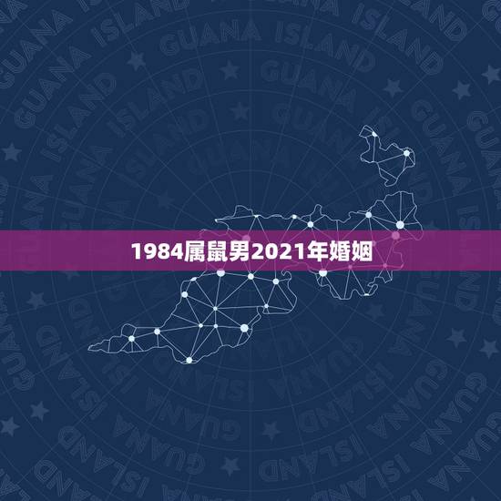 1984属鼠男2021年婚姻，1984年2021年属鼠人感情运势