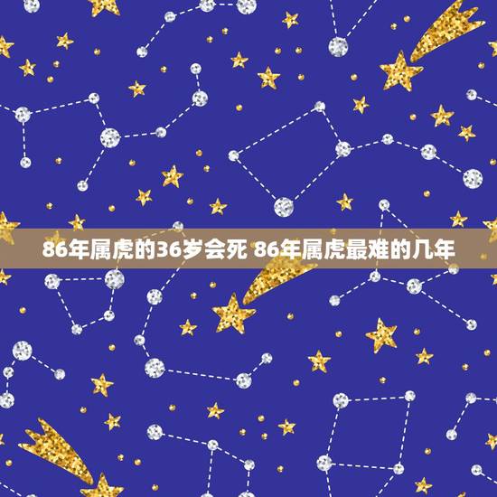 86年属虎的36岁会死 86年属虎最难的几年