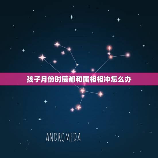 孩子月份时辰都和属相相冲怎么办，八字时辰冲孩子生肖会怎样？