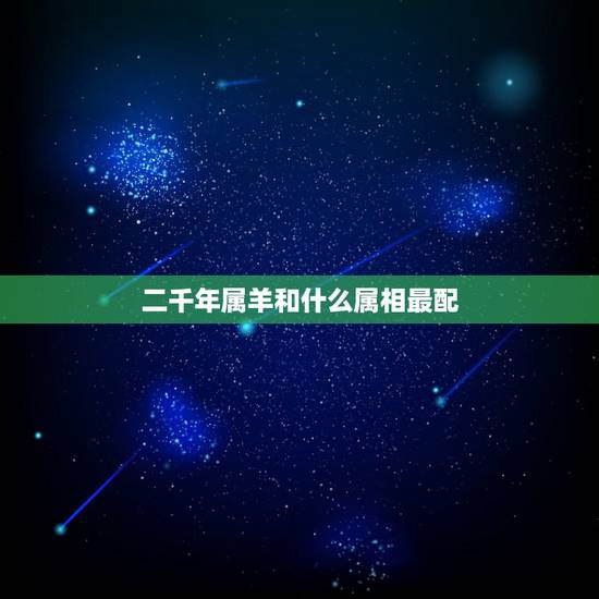 二千年属羊和什么属相最配，属羊人和什么属相最配，属羊的最佳配偶