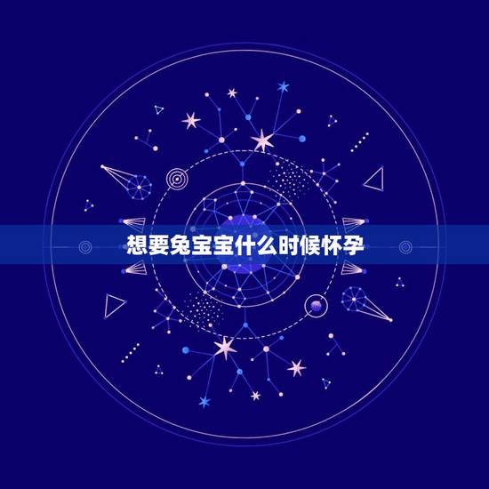 想要兔宝宝什么时候怀孕,2023年生兔备孕表 想要兔宝宝什么时候怀孕,2023年生兔备孕表