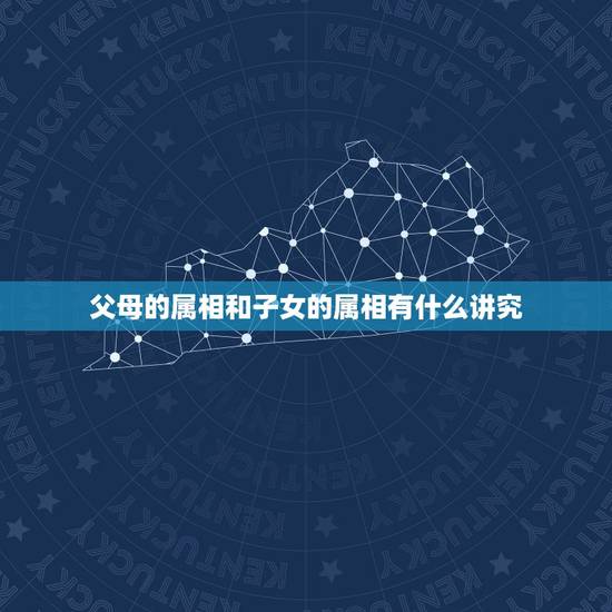 父母的属相和子女的属相有什么讲究，父母与子女的属相有相克的说法么