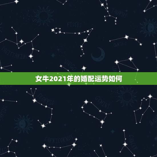 女牛2021年的婚配运势如何,属牛女2021年的感情运 女牛2021年的婚配运势如何,属牛女2021年的感情运