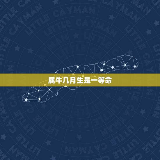 属牛几月生是一等命，属牛的几月出生有官运