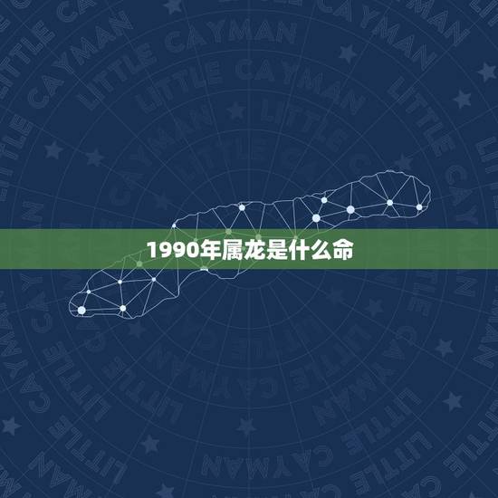 1990年属龙是什么命，1990年1月27出生是什么命