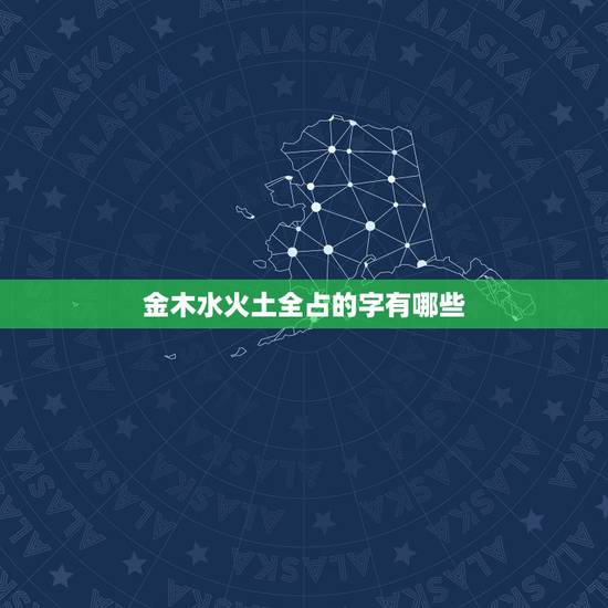 金木水火土全占的字有哪些，什么字金木水火土都带