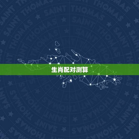生肖配对测算,生肖配对测试 生肖配对测算,生肖配对测试