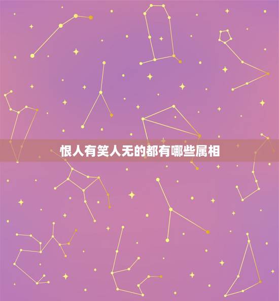 恨人有笑人无的都有哪些属相,中国人为什么恨人有,笑人无? 恨人有笑人无的都有哪些属相,中国人为什么恨人有,笑人无?