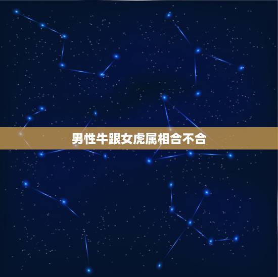 男性牛跟女虎属相合不合，属虎女的跟属牛男合不合适？