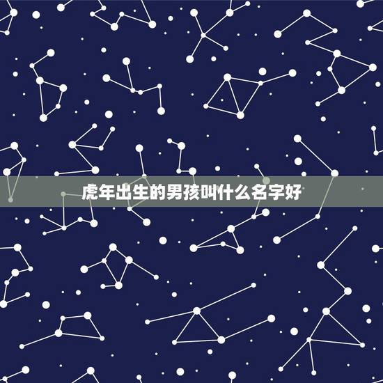 虎年出生的男孩叫什么名字好 虎年宝宝起名易用字