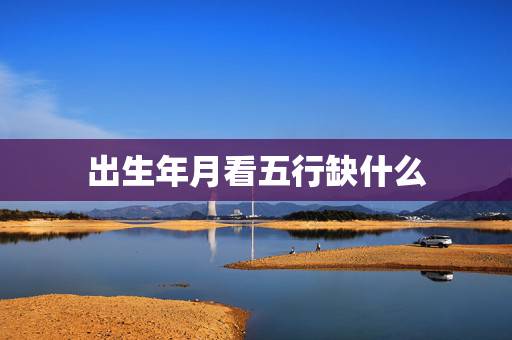 出生年月看五行缺什么,怎么根据出生年月时辰算自己的五行缺什么? 出生年月看五行缺什么,怎么根据出生年月时辰算自己的五行缺什么?