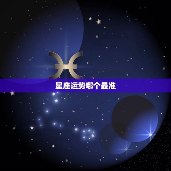 星座运势哪个最准,哪个星座运势网站最准 星座运势哪个最准,哪个星座运势网站最准