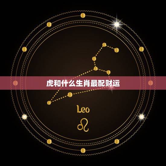 虎和什么生肖最配财运,虎和什么生肖最配 虎和什么生肖最配财运,虎和什么生肖最配