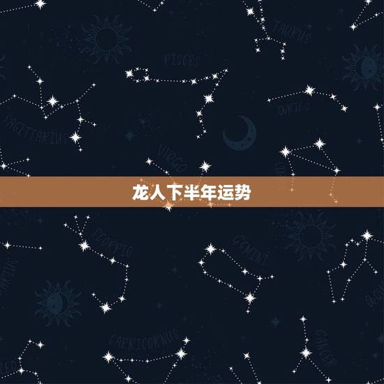 龙人下半年运势，属龙人下半年运势