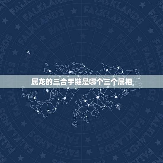 属龙的三合手链是哪个三个属相，属龙相冲的三个属相