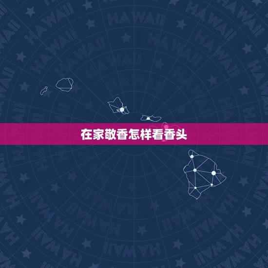 在家敬香怎样看香头,烧香如何看香头 在家敬香怎样看香头,烧香如何看香头