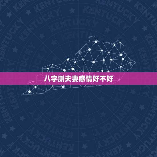 八字测夫妻感情好不好，夫妻八字测试