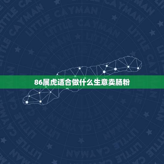 86属虎适合做什么生意卖肠粉，86属虎的人今年适合做什么生意？