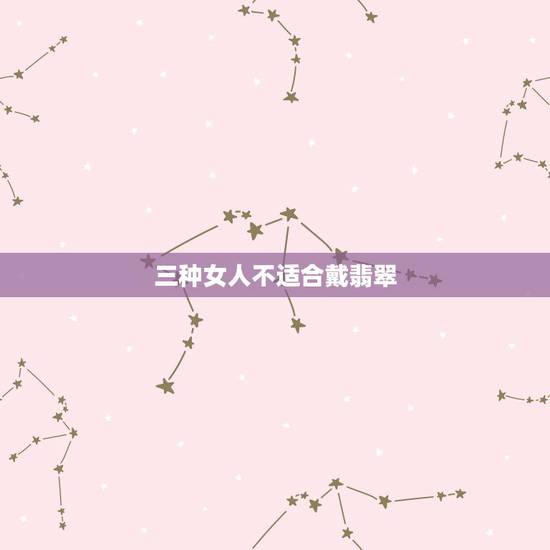 三种女人不适合戴翡翠,什么人不适合戴翡翠 三种女人不适合戴翡翠,什么人不适合戴翡翠