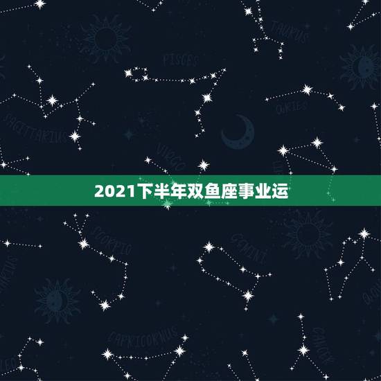 2021下半年双鱼座事业运,2021年12星座谁的贵人运强 体现在哪些 2021下半年双鱼座事业运,2021年12星座谁的贵人运强 体现在哪些