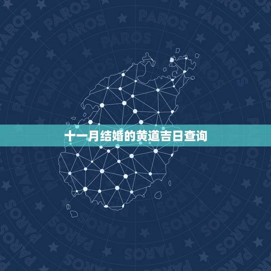 十一月结婚的黄道吉日查询,11月份结婚有黄道吉日吗 十一月结婚的黄道吉日查询,11月份结婚有黄道吉日吗