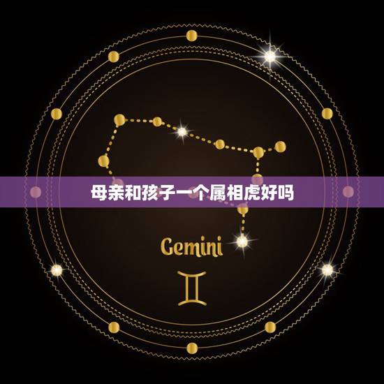 母亲和孩子一个属相虎好吗，母亲是属虎的孩子也是属虎的好吗？母女都是虎