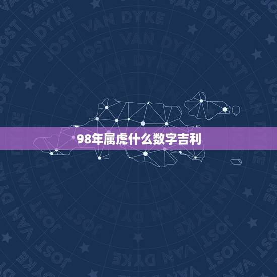 98年属虎什么数字吉利，生肖虎的幸运数字1998年