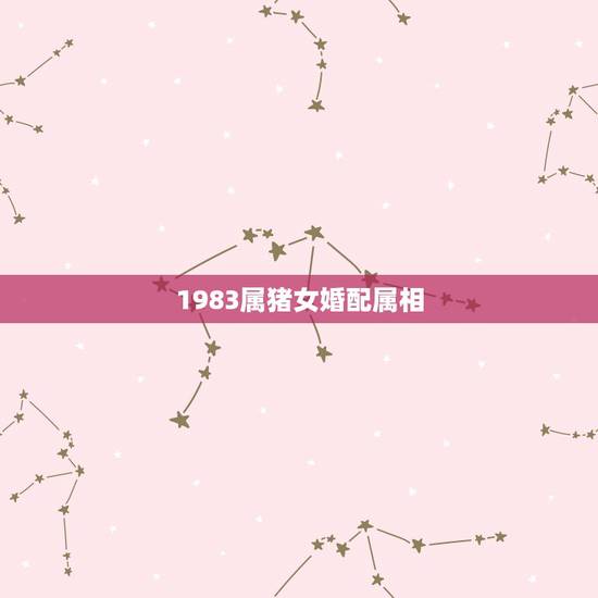 1983属猪女婚配属相，83年属猪女和什么属相最配？