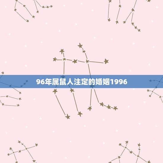 96年属鼠人注定的婚姻1996,1996年属鼠女姻缘在哪年 96年属鼠人注定的婚姻1996,1996年属鼠女姻缘在哪年