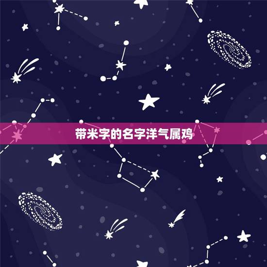 带米字的名字洋气属鸡，带有米字的女孩名字