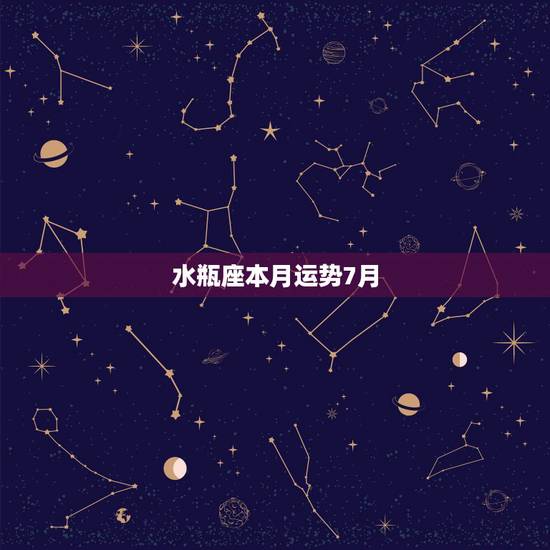 水瓶座本月运势7月，水瓶座的人本月运势如何啊？