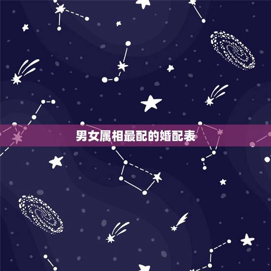 男女属相最配的婚配表,属鼠的属相婚配表 男女属鼠的和什么属相最配 男女属相最配的婚配表,属鼠的属相婚配表 男女属鼠的和什么属相最配