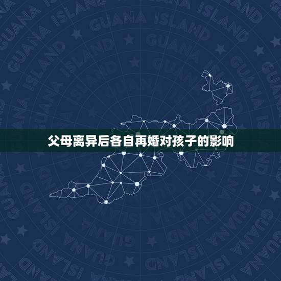 父母离异后各自再婚对孩子的影响,父母离婚对孩子的以后婚姻也会造成影响? 父母离异后各自再婚对孩子的影响,父母离婚对孩子的以后婚姻也会造成影响?