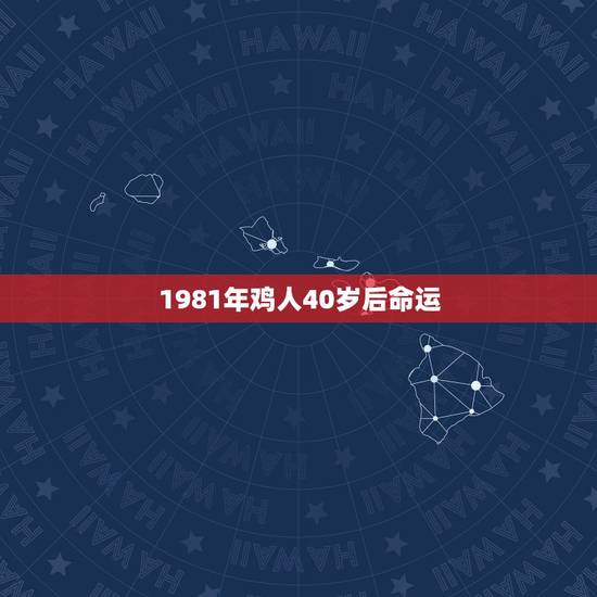 1981年鸡人40岁后命运,1981年属鸡女40岁以后十年 1981年鸡人40岁后命运,1981年属鸡女40岁以后十年