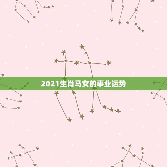 2021生肖马女的事业运势，78年属马女2021年的运势和婚姻