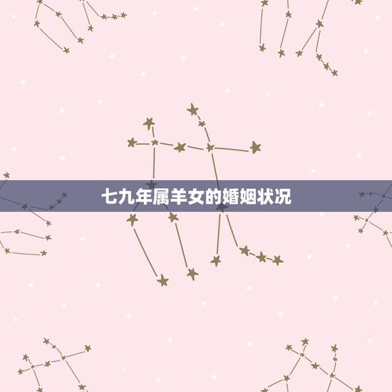 七九年属羊女的婚姻状况,79年属羊的发财年龄 七九年属羊女的婚姻状况,79年属羊的发财年龄