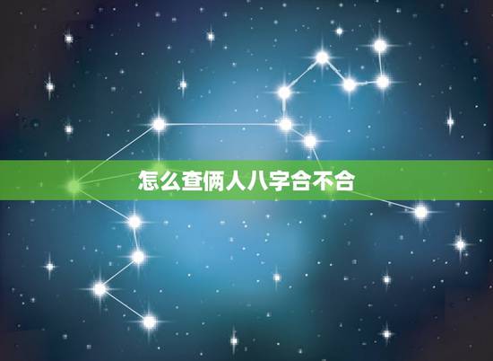 怎么查俩人八字合不合,查两人的生辰八字合不合 怎么查俩人八字合不合,查两人的生辰八字合不合