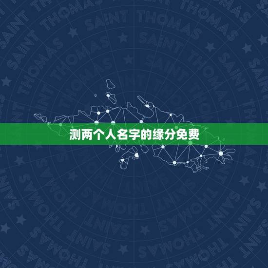 测两个人名字的缘分免费,免费名字测试缘分 测两个人名字的缘分免费,免费名字测试缘分