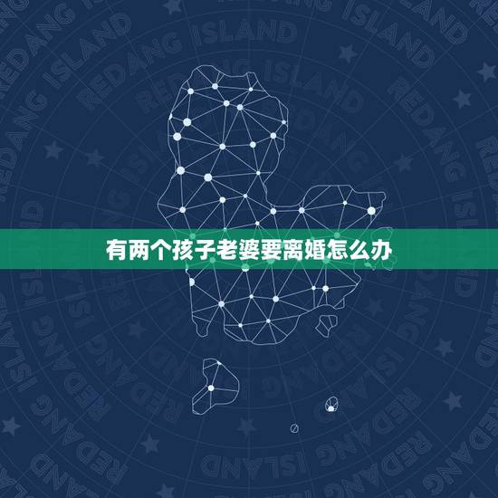 有两个孩子老婆要离婚怎么办,我老婆要跟我离婚怎么办我不想离婚有两个孩子 有两个孩子老婆要离婚怎么办,我老婆要跟我离婚怎么办我不想离婚有两个孩子