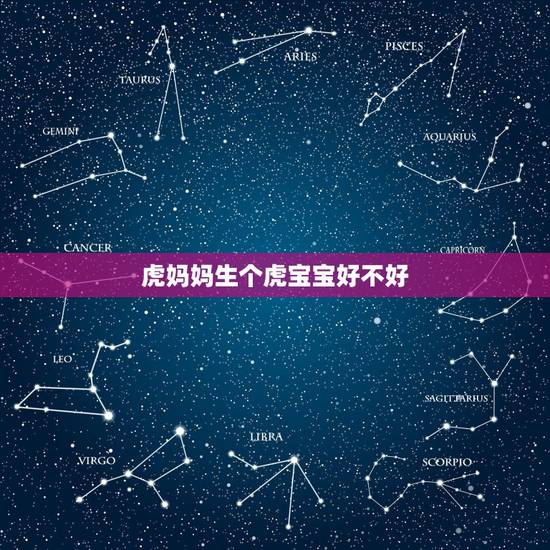 虎妈妈生个虎宝宝好不好,虎妈生虎宝那个月份好 虎妈妈生个虎宝宝好不好,虎妈生虎宝那个月份好