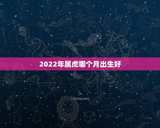 2022年属虎哪个月出生好，2022年属虎几月出生好